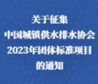 关于征集中国城镇供水排水协会2023年团体标准项目的通知